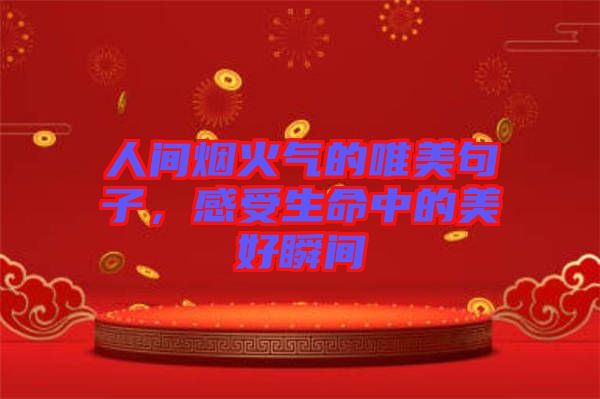 人間煙火氣的唯美句子，感受生命中的美好瞬間