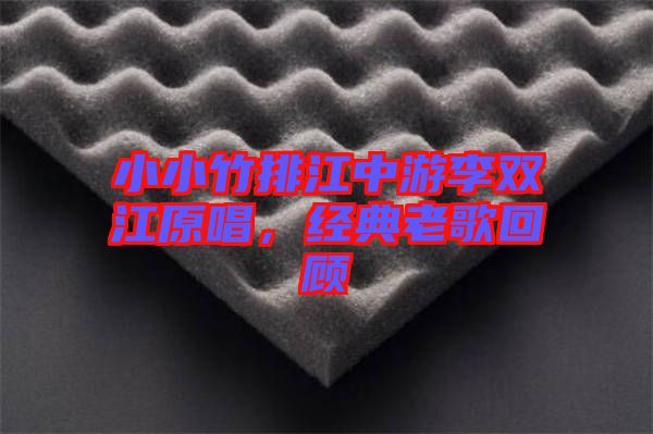 小小竹排江中游李雙江原唱，經(jīng)典老歌回顧