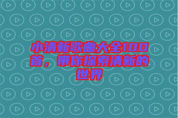 小清新歌曲大全100首，帶你探索清新的世界