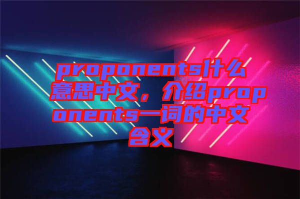 proponents什么意思中文，介紹proponents一詞的中文含義