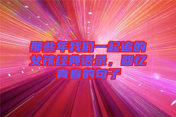 那些年我們一起追的女孩經(jīng)典語錄，回憶青春的句子