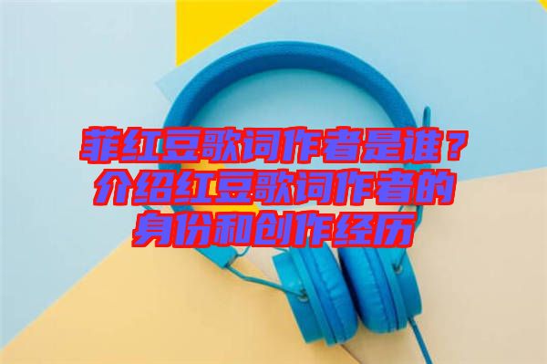 菲紅豆歌詞作者是誰(shuí)？介紹紅豆歌詞作者的身份和創(chuàng)作經(jīng)歷
