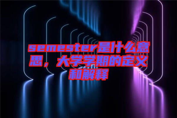 semester是什么意思，大學(xué)學(xué)期的定義和解釋