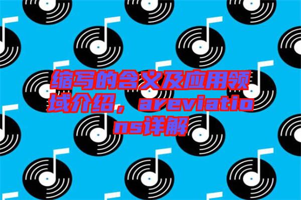縮寫的含義及應(yīng)用領(lǐng)域介紹，areviations詳解
