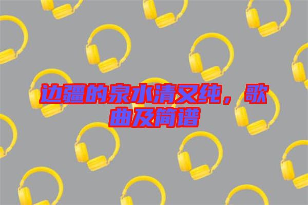邊疆的泉水清又純，歌曲及簡(jiǎn)譜