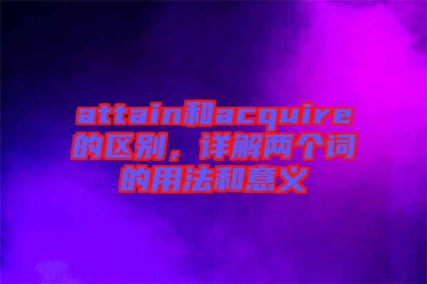 attain和acquire的區(qū)別，詳解兩個(gè)詞的用法和意義