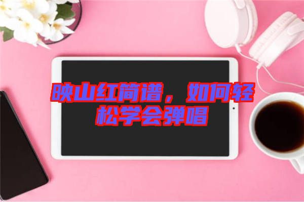 映山紅簡譜，如何輕松學(xué)會彈唱