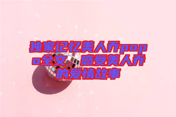 獨(dú)家記憶美人喬popo全文，感受美人喬的愛(ài)情故事