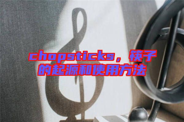 chopsticks，筷子的起源和使用方法