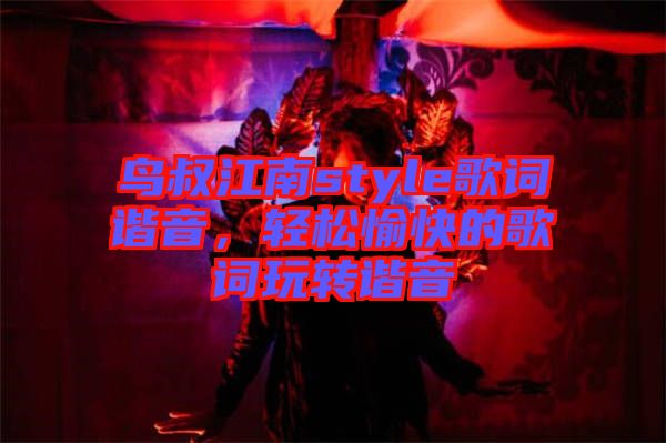鳥叔江南style歌詞諧音，輕松愉快的歌詞玩轉(zhuǎn)諧音