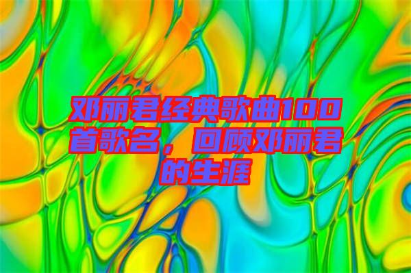 鄧麗君經(jīng)典歌曲100首歌名，回顧?quán)圎惥纳? width=