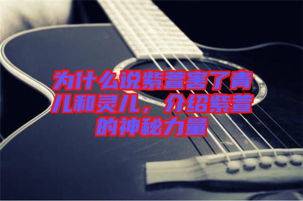 為什么說紫萱害了青兒和靈兒，介紹紫萱的神秘力量