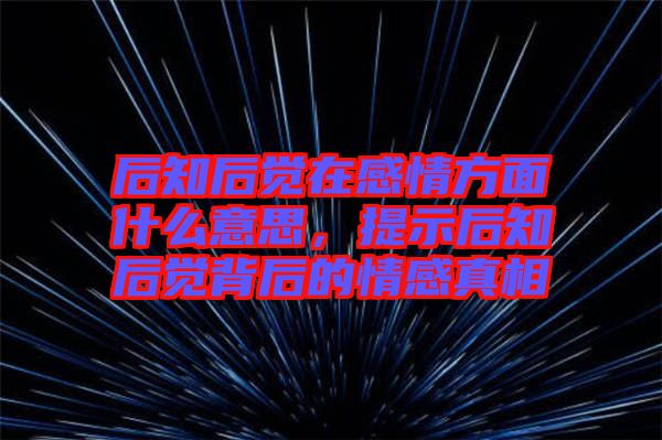 后知后覺(jué)在感情方面什么意思，提示后知后覺(jué)背后的情感真相