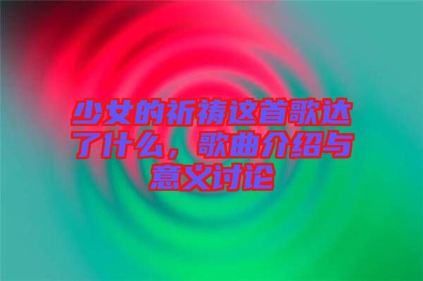 少女的祈禱這首歌達(dá)了什么，歌曲介紹與意義討論