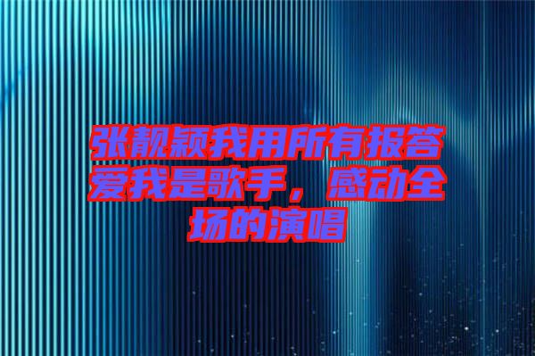 張靚穎我用所有報(bào)答愛(ài)我是歌手，感動(dòng)全場(chǎng)的演唱