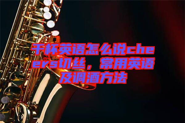 干杯英語(yǔ)怎么說(shuō)cheers切絲，常用英語(yǔ)及調(diào)酒方法