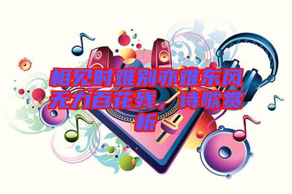 相見時(shí)難別亦難東風(fēng)無力百花殘，詩歌賞析