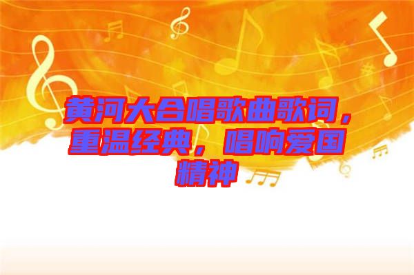 黃河大合唱歌曲歌詞，重溫經(jīng)典，唱響愛(ài)國(guó)精神
