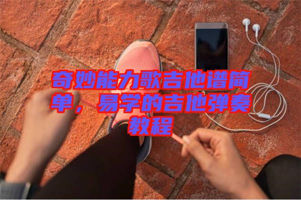 奇妙能力歌吉他譜簡單，易學(xué)的吉他彈奏教程