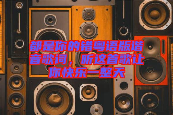 都是你的錯粵語版諧音歌詞，聽這首歌讓你快樂一整天