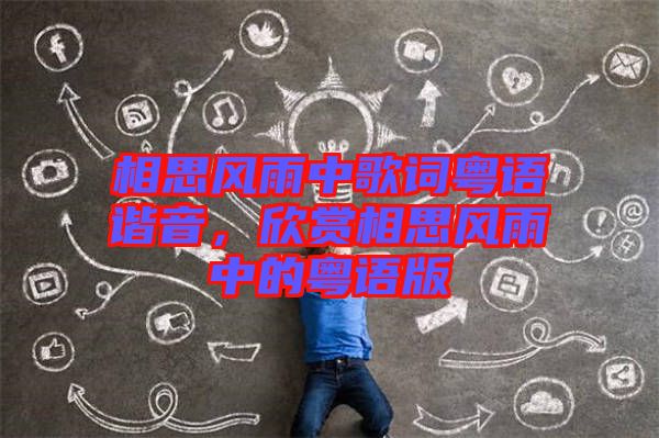 相思風(fēng)雨中歌詞粵語諧音，欣賞相思風(fēng)雨中的粵語版