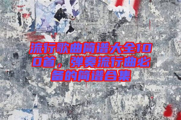 流行歌曲簡譜大全100首，彈奏流行曲必備的簡譜合集