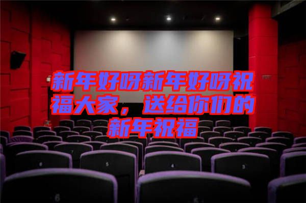 新年好呀新年好呀祝福大家，送給你們的新年祝福