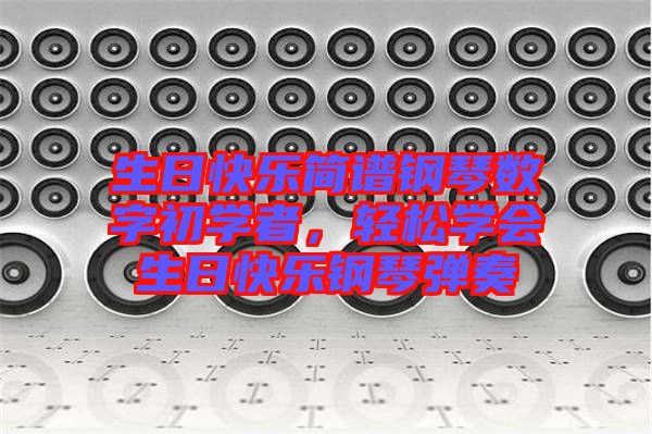 生日快樂簡譜鋼琴數(shù)字初學(xué)者，輕松學(xué)會生日快樂鋼琴彈奏