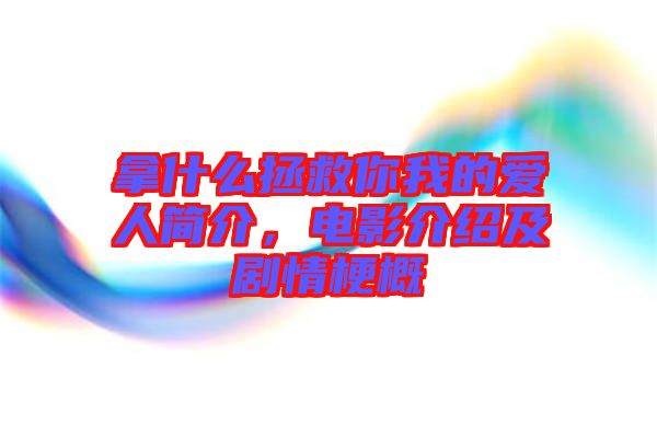 拿什么拯救你我的愛人簡介，電影介紹及劇情梗概