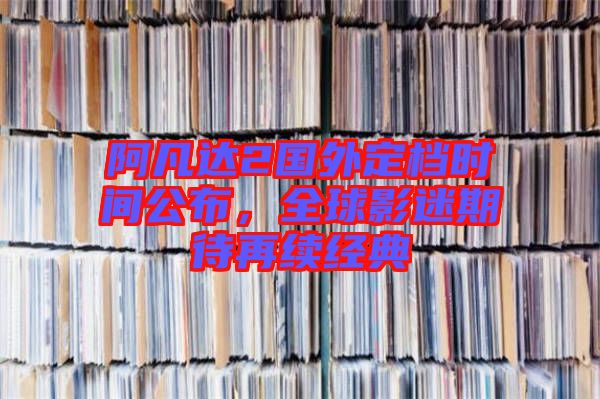 阿凡達(dá)2國(guó)外定檔時(shí)間公布，全球影迷期待再續(xù)經(jīng)典