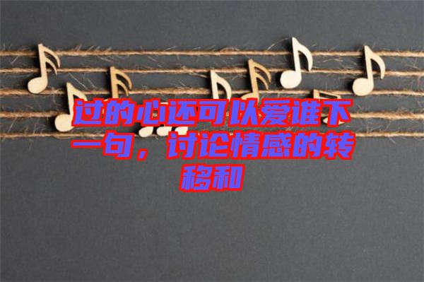 過的心還可以愛誰下一句，討論情感的轉(zhuǎn)移和