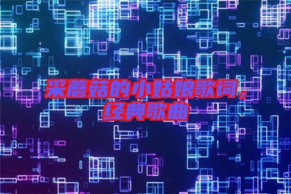 采蘑菇的小姑娘歌詞，經(jīng)典歌曲