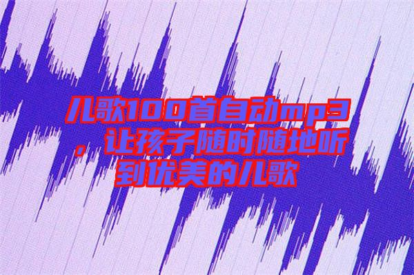 兒歌100首自動(dòng)mp3，讓孩子隨時(shí)隨地聽到優(yōu)美的兒歌