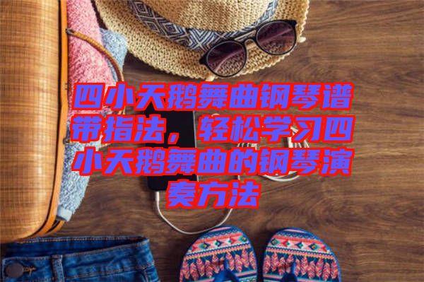 四小天鵝舞曲鋼琴譜帶指法，輕松學習四小天鵝舞曲的鋼琴演奏方法