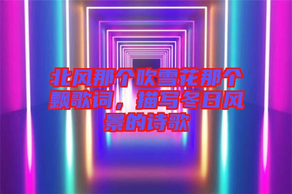 北風(fēng)那個吹雪花那個飄歌詞，描寫冬日風(fēng)景的詩歌