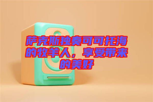 薩克斯獨奏可可托海的牧羊人，享受帶來的美好