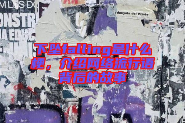 下墜falling是什么梗，介紹網(wǎng)絡(luò)流行語(yǔ)背后的故事