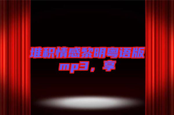堆積情感黎明粵語版mp3，享