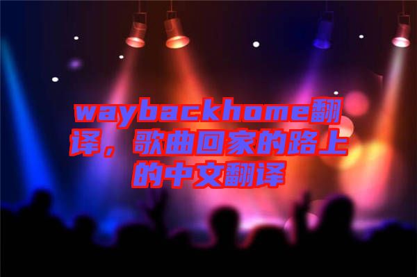 waybackhome翻譯，歌曲回家的路上的中文翻譯
