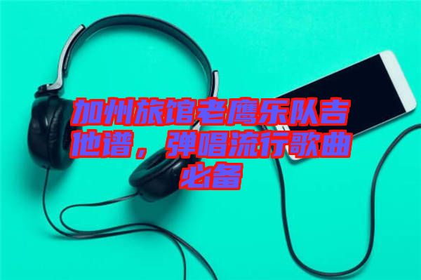 加州旅館老鷹樂(lè)隊(duì)吉他譜，彈唱流行歌曲必備