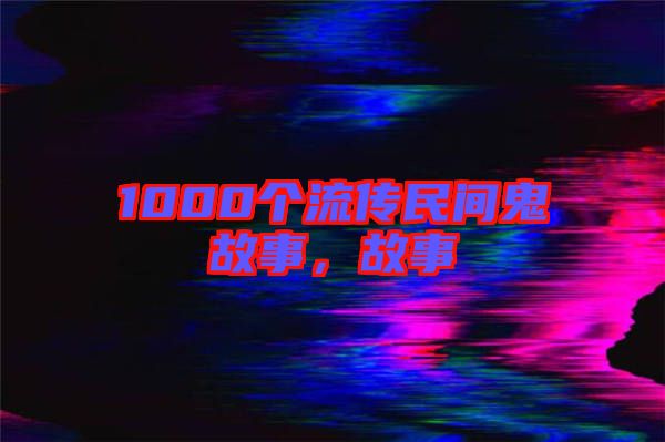 1000個(gè)流傳民間鬼故事，故事