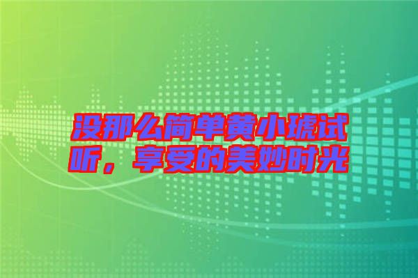 沒那么簡單黃小琥試聽，享受的美妙時(shí)光
