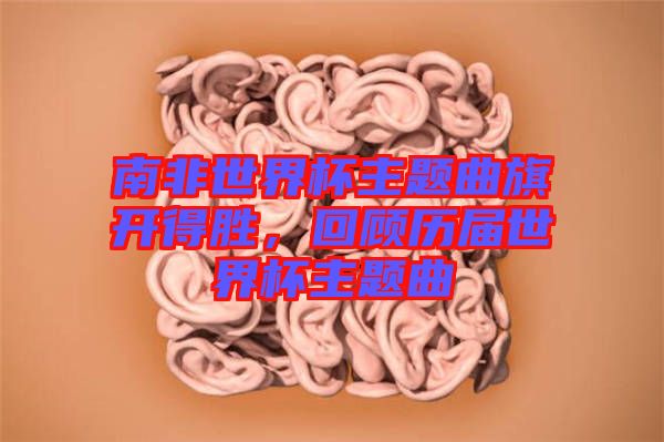 南非世界杯主題曲旗開得勝，回顧歷屆世界杯主題曲
