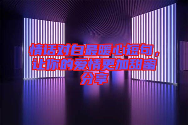 情話對(duì)白最暖心短句，讓你的愛情更加甜蜜分享