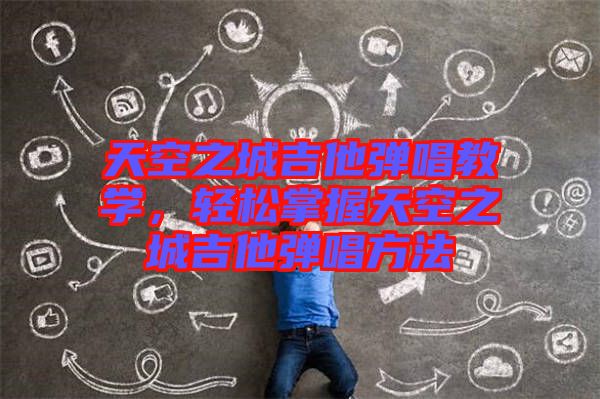 天空之城吉他彈唱教學(xué)，輕松掌握天空之城吉他彈唱方法