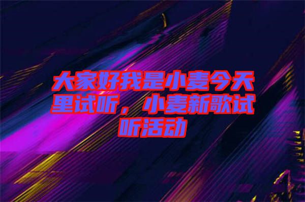 大家好我是小麥今天里試聽，小麥新歌試聽活動
