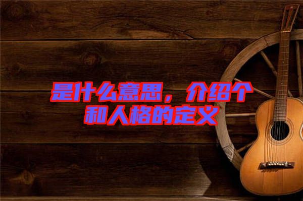 是什么意思，介紹個和人格的定義