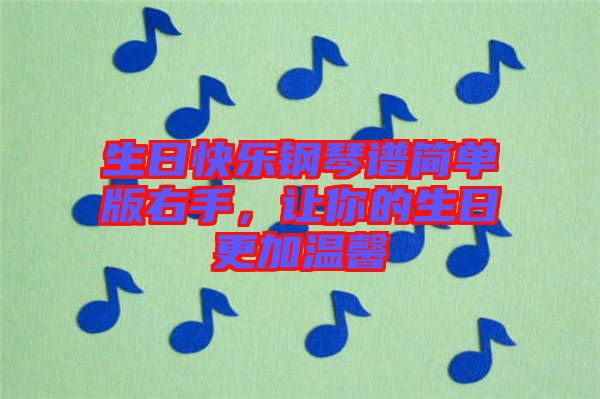 生日快樂鋼琴譜簡單版右手，讓你的生日更加溫馨