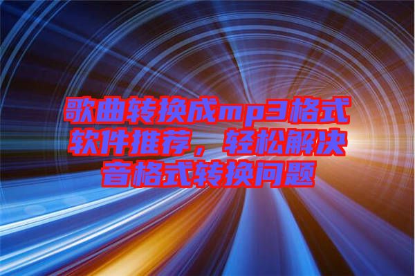 歌曲轉換成mp3格式軟件推薦，輕松解決音格式轉換問題