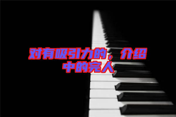 對(duì)有吸引力的，介紹中的完人